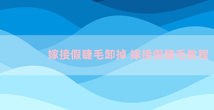 嫁接假睫毛卸掉 嫁接假睫毛教程